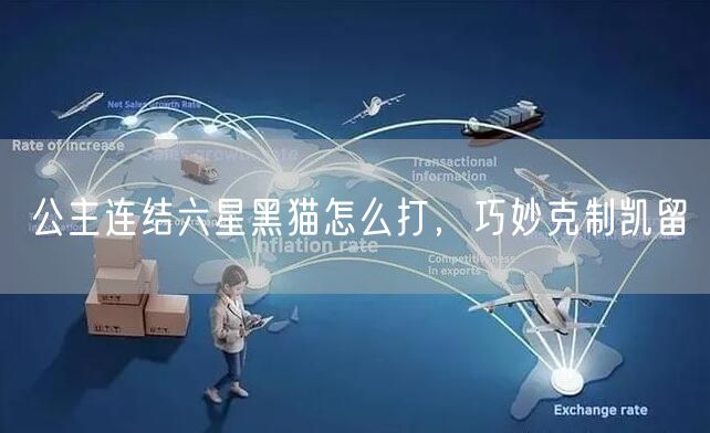 公主连结六星黑猫怎么打，巧妙克制凯留