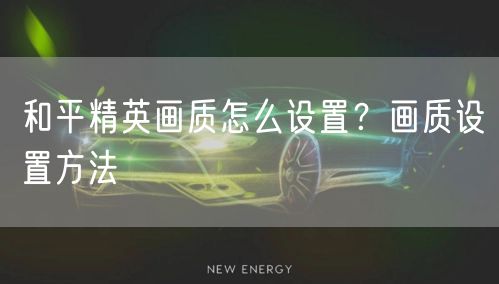 和平精英画质怎么设置?画质设置方法