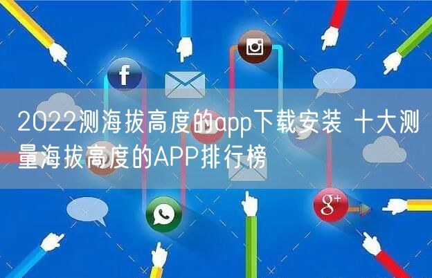 2022测海拔高度的app下载安装 十大测量海拔高度的APP排行榜