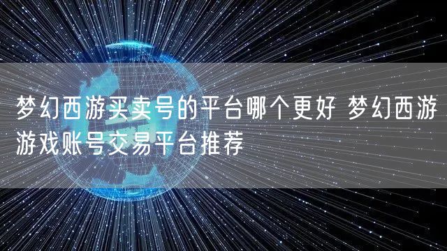梦幻西游买卖号的平台哪个更好 梦幻西游游戏账号交易平台推荐