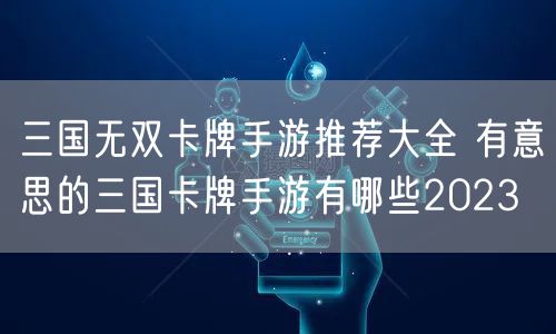 三国无双卡牌手游推荐大全 有意思的三国卡牌手游有哪些2023