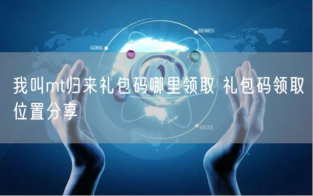 我叫mt归来礼包码哪里领取 礼包码领取位置分享