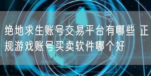 绝地求生账号交易平台有哪些 正规游戏账号买卖软件哪个好