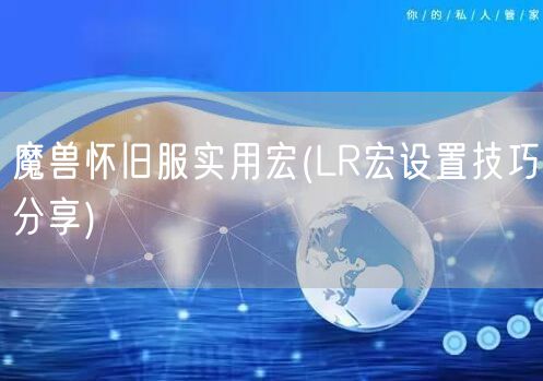 魔兽怀旧服实用宏(LR宏设置技巧分享)