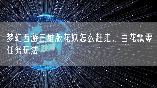 梦幻西游三维版花妖怎么赶走,百花飘零任务玩法