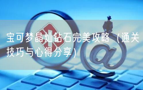 宝可梦晶灿钻石完美攻略（通关技巧与心得分享）