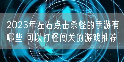 2023年左右点击杀怪的手游有哪些 可以打怪闯关的游戏推荐