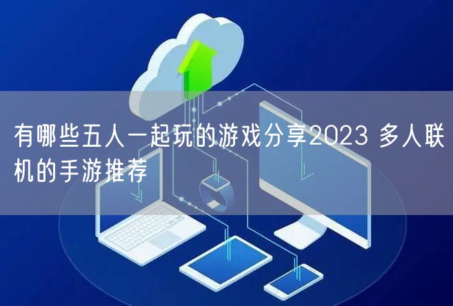 有哪些五人一起玩的游戏分享2023 多人联机的手游推荐