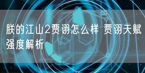 朕的江山2贾诩怎么样 贾诩天赋强度解析