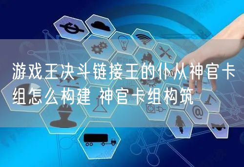 游戏王决斗链接王的仆从神官卡组怎么构建 神官卡组构筑