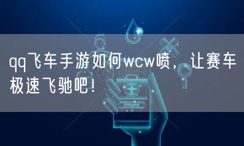 qq飞车手游如何wcw喷，让赛车极速飞驰吧！