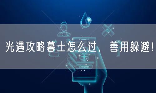 光遇攻略暮土怎么过，善用躲避！