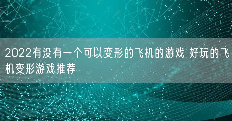 2022有没有一个可以变形的飞机的游戏 好玩的飞机变形游戏推荐