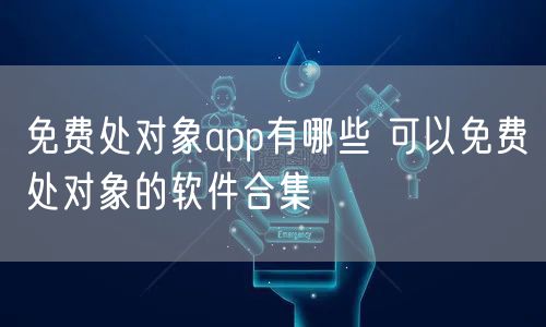 免费处对象app有哪些 可以免费处对象的软件合集
