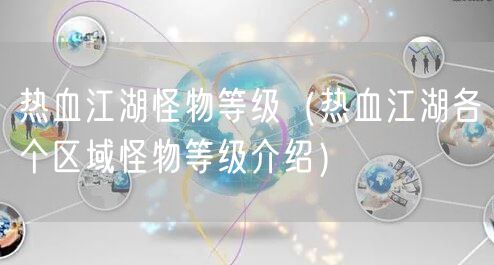 热血江湖怪物等级（热血江湖各个区域怪物等级介绍）