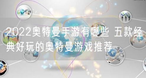 2022奥特曼手游有哪些 五款经典好玩的奥特曼游戏推荐