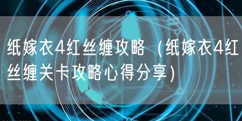 纸嫁衣4红丝缠攻略（纸嫁衣4红丝缠关卡攻略心得分享）