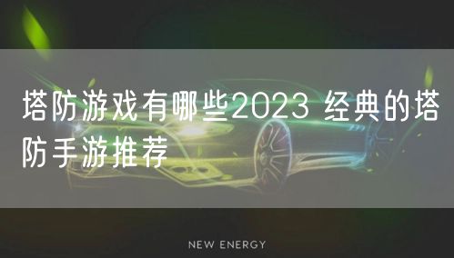 塔防游戏有哪些2023 经典的塔防手游推荐
