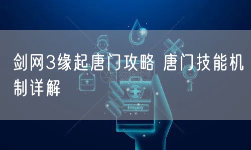 剑网3缘起唐门攻略 唐门技能机制详解