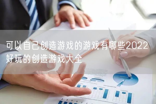 可以自己创造游戏的游戏有哪些2022 好玩的创造游戏大全