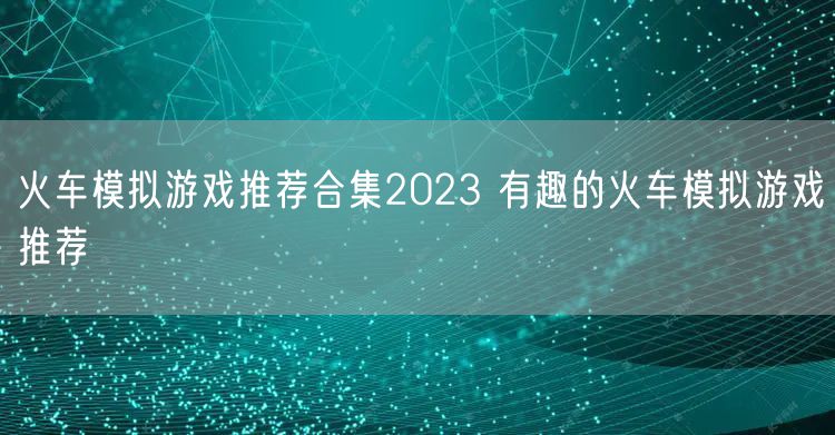 火车模拟游戏推荐合集2023 有趣的火车模拟游戏推荐