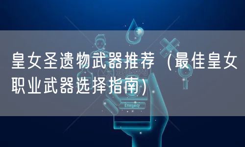 皇女圣遗物武器推荐（最佳皇女职业武器选择指南）