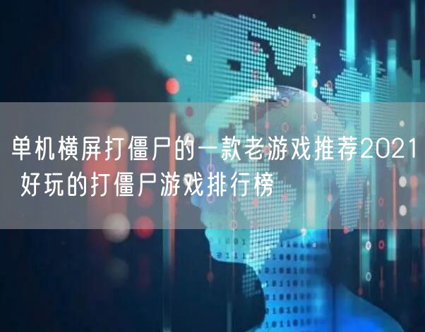 单机横屏打僵尸的一款老游戏推荐2021 好玩的打僵尸游戏排行榜