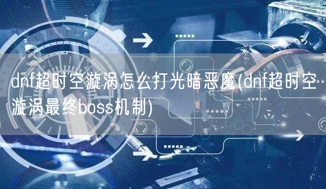 dnf超时空漩涡怎么打光暗恶魔(dnf超时空漩涡最终boss机制)