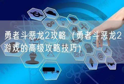 勇者斗恶龙2攻略（勇者斗恶龙2游戏的高级攻略技巧）
