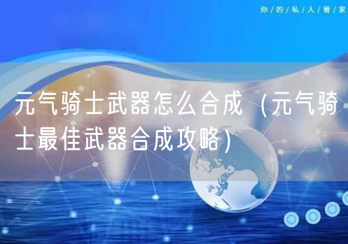 元气骑士武器怎么合成（元气骑士最佳武器合成攻略）