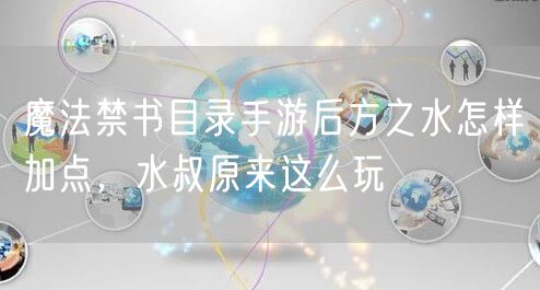 魔法禁书目录手游后方之水怎样加点,水叔原来这么玩