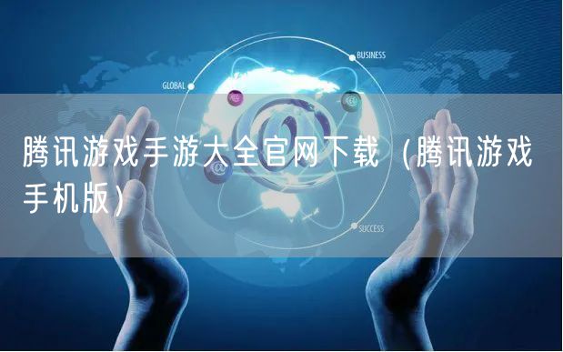 腾讯游戏手游大全官网下载(腾讯游戏 手机版)