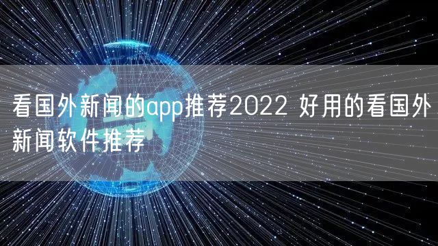看国外新闻的app推荐2022 好用的看国外新闻软件推荐
