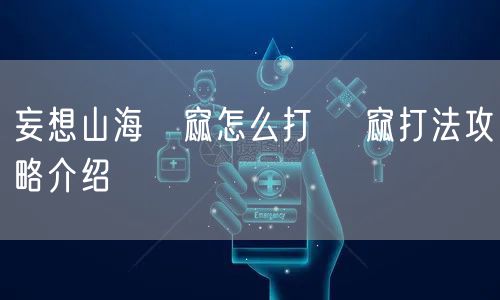 妄想山海窫窳怎么打 窫窳打法攻略介绍