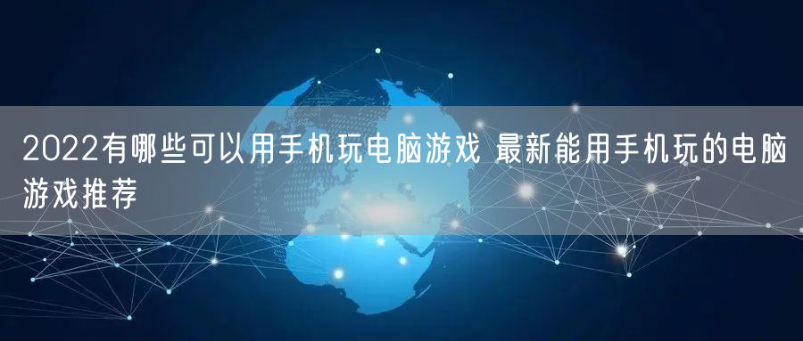 2022有哪些可以用手机玩电脑游戏 最新能用手机玩的电脑游戏推荐