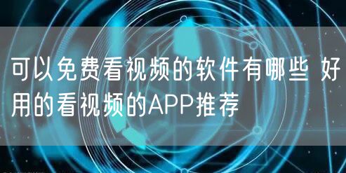 可以免费看视频的软件有哪些 好用的看视频的APP推荐