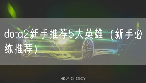 dota2新手推荐5大英雄（新手必练推荐）