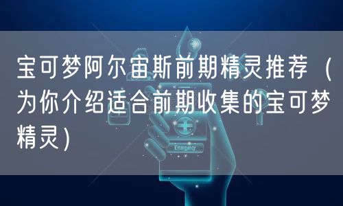 宝可梦阿尔宙斯前期精灵推荐（为你介绍适合前期收集的宝可梦精灵）