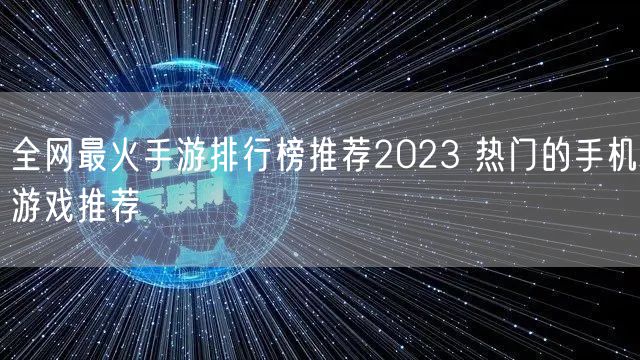 全网最火手游排行榜推荐2023 热门的手机游戏推荐