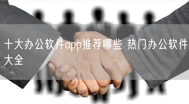 十大办公软件app推荐哪些 热门办公软件大全