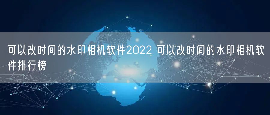 可以改时间的水印相机软件2022 可以改时间的水印相机软件排行榜