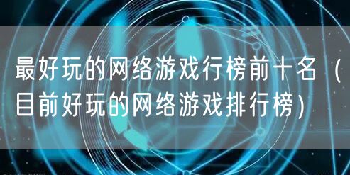 最好玩的网络游戏行榜前十名（目前好玩的网络游戏排行榜）