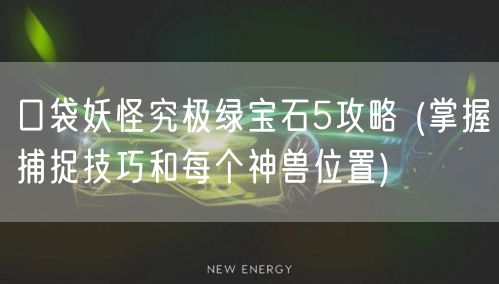 口袋妖怪究极绿宝石5攻略 (掌握捕捉技巧和每个神兽位置)