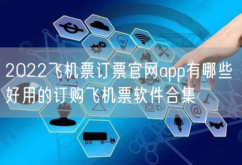 2022飞机票订票官网app有哪些 好用的订购飞机票软件合集