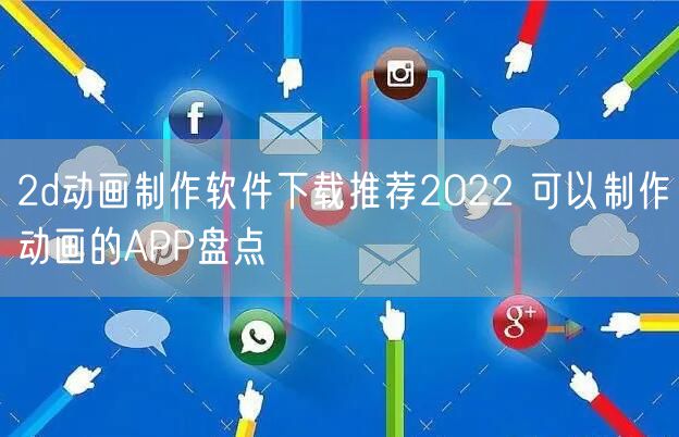 2d动画制作软件下载推荐2022 可以制作动画的APP盘点