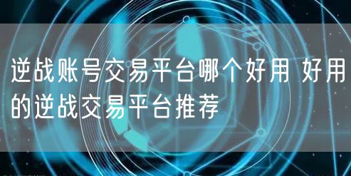 逆战账号交易平台哪个好用 好用的逆战交易平台推荐