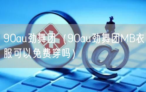 90au劲舞团(90au劲舞团MB衣服可以免费穿吗)