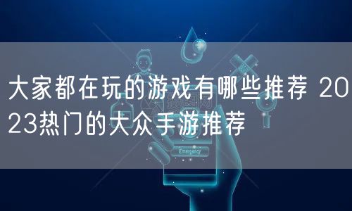 大家都在玩的游戏有哪些推荐 2023热门的大众手游推荐