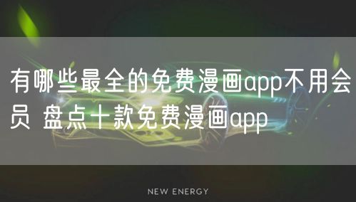 有哪些最全的免费漫画app不用会员 盘点十款免费漫画app
