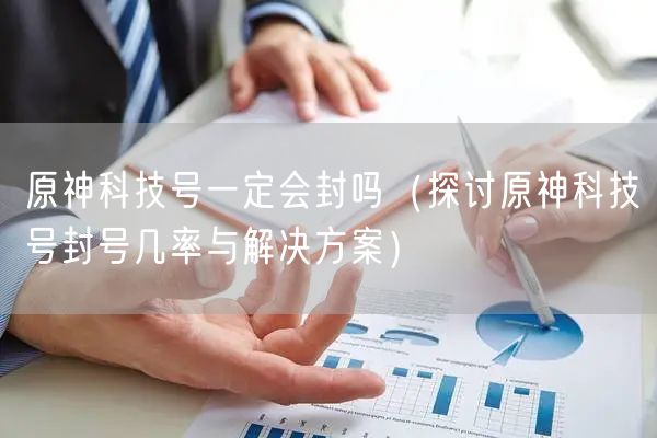原神科技号一定会封吗（探讨原神科技号封号几率与解决方案）